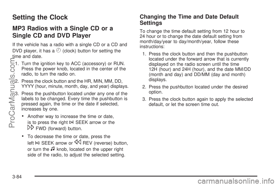 SATURN OUTLOOK 2008 Owners Manual Setting the Clock
MP3 Radios with a Single CD or a
Single CD and DVD Player
If the vehicle has a radio with a single CD or a CD and
DVD player, it has a
H(clock) button for setting the
time and date.
SATURN OUTLOOK 2008 Owners Manual Setting the Clock
MP3 Radios with a Single CD or a
Single CD and DVD Player
If the vehicle has a radio with a single CD or a CD and
DVD player, it has a
H(clock) button for setting the
time and date.