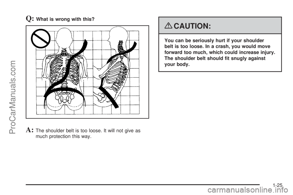 SATURN OUTLOOK 2008 Owners Manual Q:What is wrong with this?
A:The shoulder belt is too loose. It will not give as
much protection this way.
{CAUTION:
You can be seriously hurt if your shoulder
belt is too loose. In a crash, you would