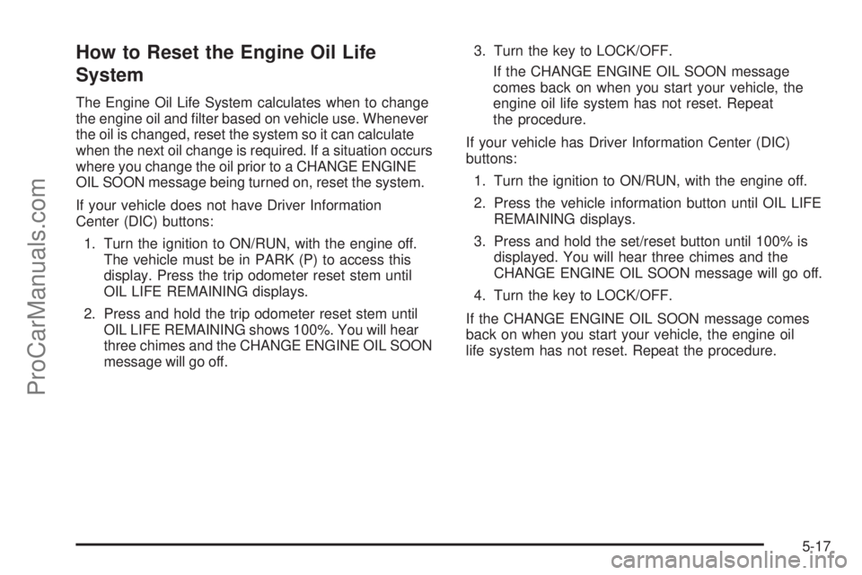 SATURN OUTLOOK 2008  Owners Manual How to Reset the Engine Oil Life
System
The Engine Oil Life System calculates when to change
the engine oil and �lter based on vehicle use. Whenever
the oil is changed, reset the system so it can calc