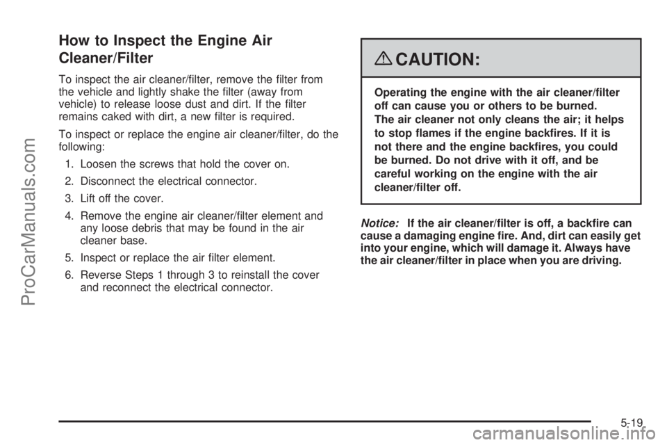 SATURN OUTLOOK 2008  Owners Manual How to Inspect the Engine Air
Cleaner/Filter
To inspect the air cleaner/�lter, remove the �lter from
the vehicle and lightly shake the �lter (away from
vehicle) to release loose dust and dirt. If the 