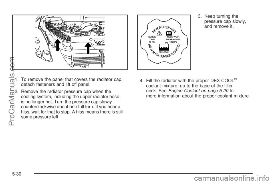 SATURN OUTLOOK 2008  Owners Manual 1. To remove the panel that covers the radiator cap,
detach fasteners and lift off panel.
2. Remove the radiator pressure cap when the
cooling system, including the upper radiator hose,
is no longer h