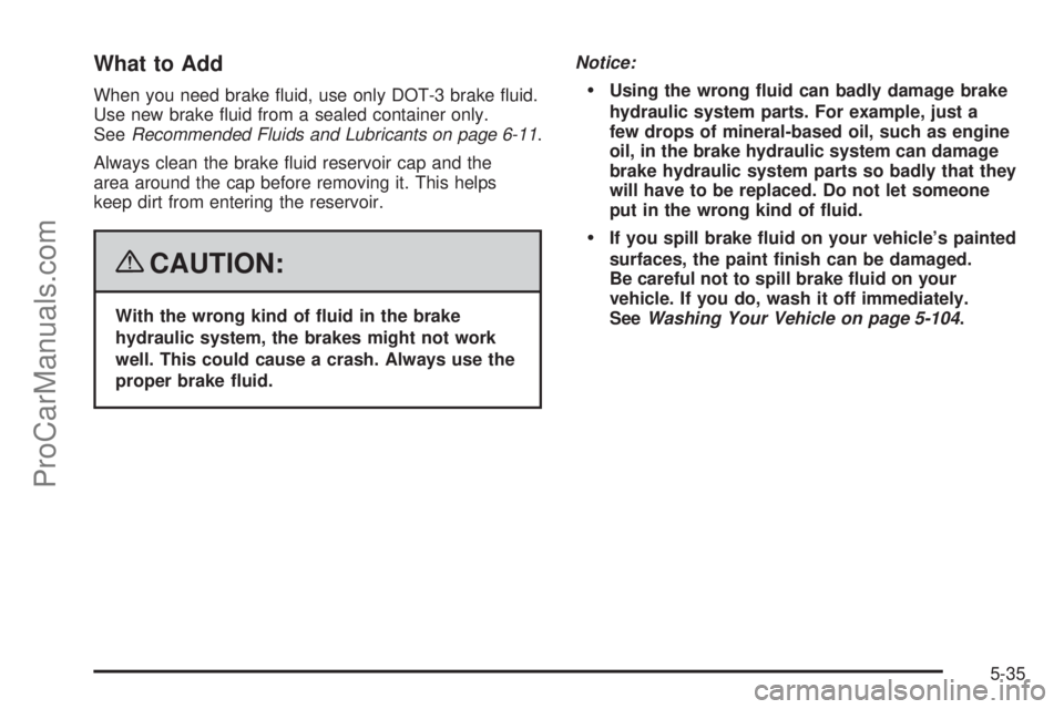 SATURN OUTLOOK 2008  Owners Manual What to Add
When you need brake �uid, use only DOT-3 brake �uid.
Use new brake �uid from a sealed container only.
SeeRecommended Fluids and Lubricants on page 6-11.
Always clean the brake �uid reservo