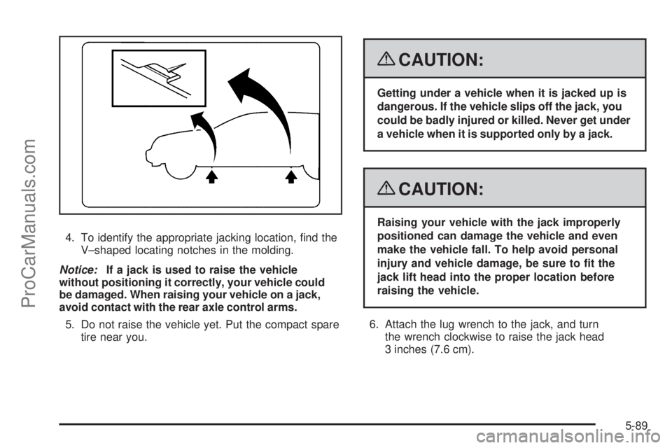 SATURN OUTLOOK 2008  Owners Manual 4. To identify the appropriate jacking location, �nd the
V–shaped locating notches in the molding.
Notice:If a jack is used to raise the vehicle
without positioning it correctly, your vehicle could
