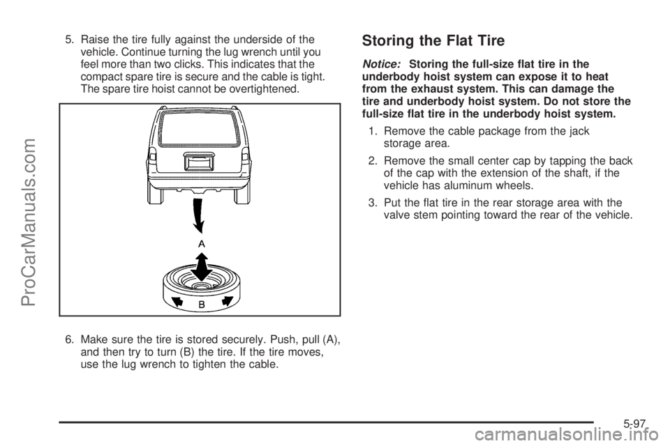 SATURN OUTLOOK 2008  Owners Manual 5. Raise the tire fully against the underside of the
vehicle. Continue turning the lug wrench until you
feel more than two clicks. This indicates that the
compact spare tire is secure and the cable is