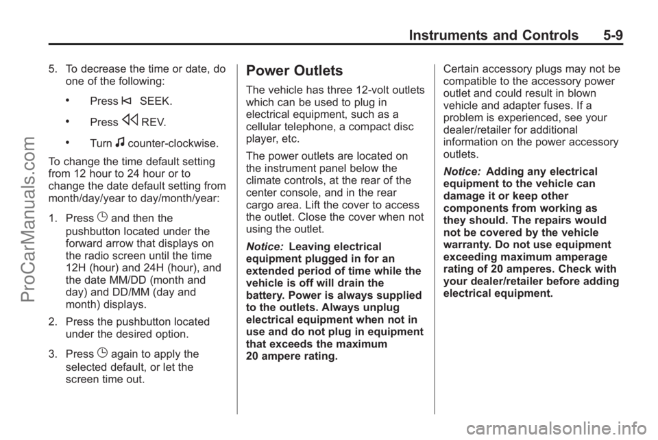 SATURN OUTLOOK 2010 Owners Manual Instruments and Controls 5-9
5. To decrease the time or date, doone of the following:
.Press©SEEK.
.PresssREV.
.Turnfcounter-clockwise.
To change the time default setting
from 12 hour to 24 hour or t SATURN OUTLOOK 2010 Owners Manual Instruments and Controls 5-9
5. To decrease the time or date, doone of the following:
.Press©SEEK.
.PresssREV.
.Turnfcounter-clockwise.
To change the time default setting
from 12 hour to 24 hour or t