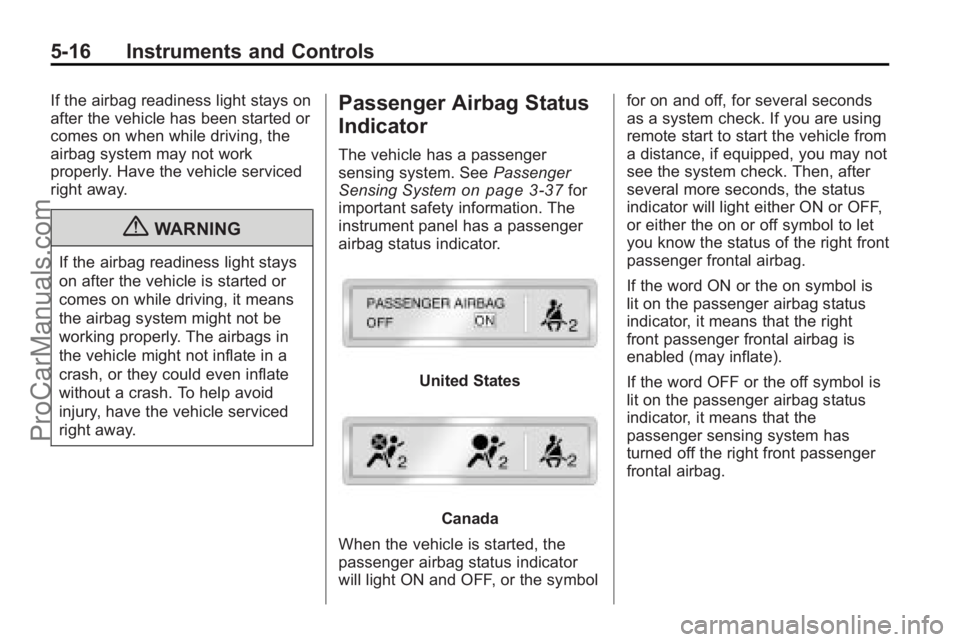 SATURN OUTLOOK 2010 User Guide 5-16 Instruments and Controls
If the airbag readiness light stays on
after the vehicle has been started or
comes on when while driving, the
airbag system may not work
properly. Have the vehicle servic SATURN OUTLOOK 2010 User Guide 5-16 Instruments and Controls
If the airbag readiness light stays on
after the vehicle has been started or
comes on when while driving, the
airbag system may not work
properly. Have the vehicle servic