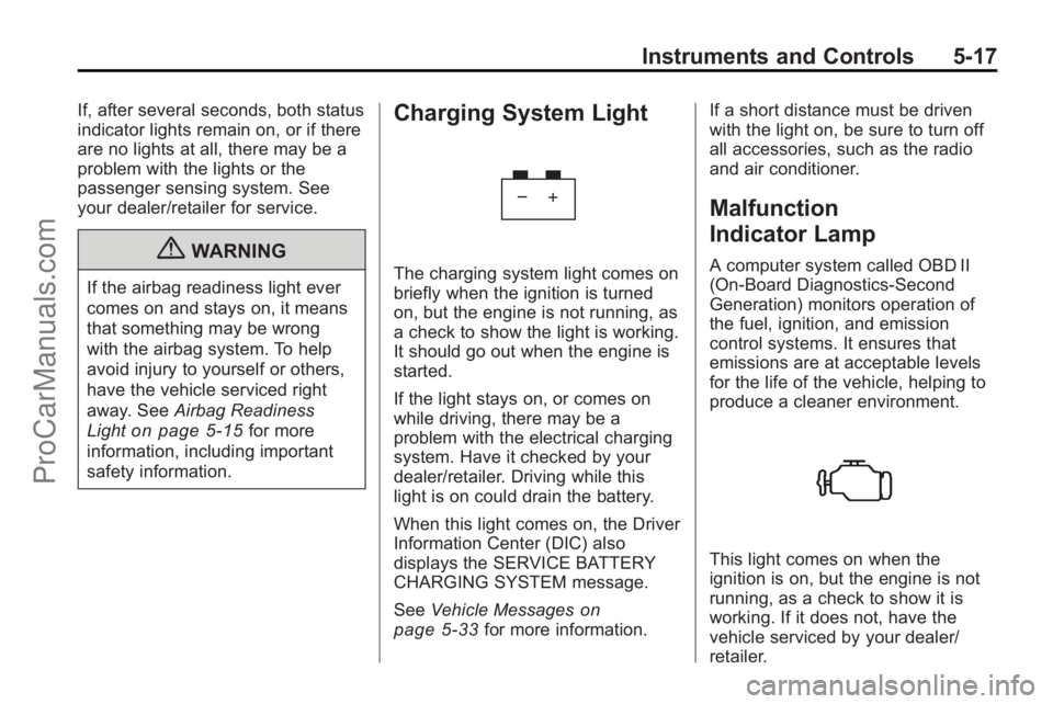 SATURN OUTLOOK 2010  Owners Manual Instruments and Controls 5-17
If, after several seconds, both status
indicator lights remain on, or if there
are no lights at all, there may be a
problem with the lights or the
passenger sensing syste