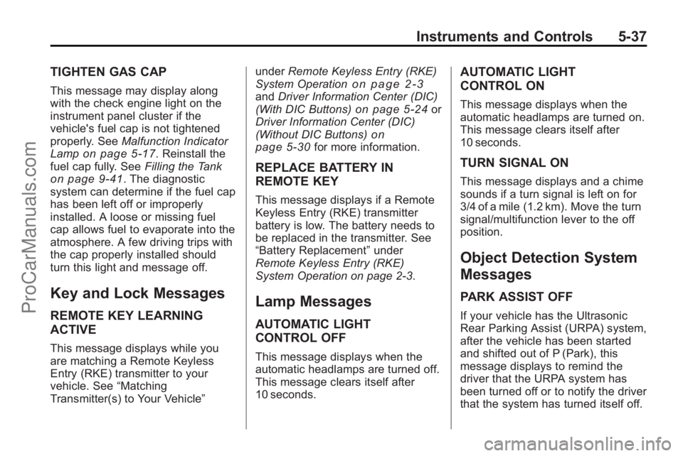 SATURN OUTLOOK 2010 User Guide Instruments and Controls 5-37
TIGHTEN GAS CAP
This message may display along
with the check engine light on the
instrument panel cluster if the
vehicle's fuel cap is not tightened
properly. SeeMal SATURN OUTLOOK 2010 User Guide Instruments and Controls 5-37
TIGHTEN GAS CAP
This message may display along
with the check engine light on the
instrument panel cluster if the
vehicle's fuel cap is not tightened
properly. SeeMal