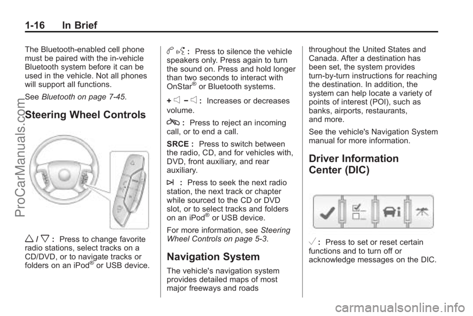 SATURN OUTLOOK 2010  Owners Manual 1-16 In Brief
The Bluetooth-enabled cell phone
must be paired with the in-vehicle
Bluetooth system before it can be
used in the vehicle. Not all phones
will support all functions.
SeeBluetooth on page