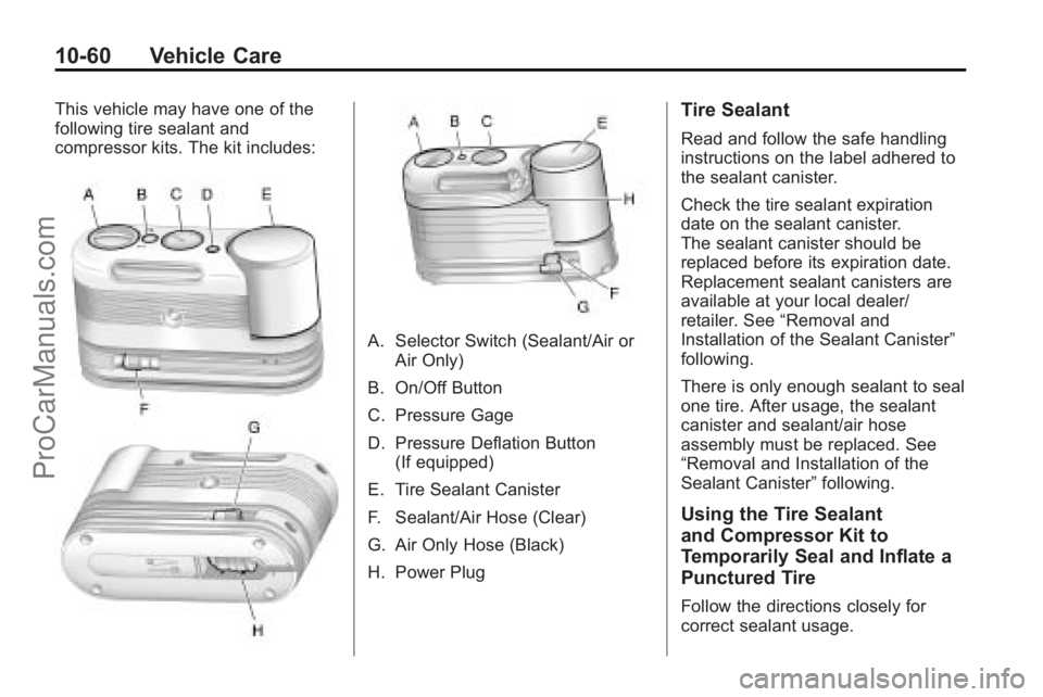 SATURN OUTLOOK 2010 Owners Manual 10-60 Vehicle Care
This vehicle may have one of the
following tire sealant and
compressor kits. The kit includes:
A. Selector Switch (Sealant/Air orAir Only)
B. On/Off Button
C. Pressure Gage
D. Press SATURN OUTLOOK 2010 Owners Manual 10-60 Vehicle Care
This vehicle may have one of the
following tire sealant and
compressor kits. The kit includes:
A. Selector Switch (Sealant/Air orAir Only)
B. On/Off Button
C. Pressure Gage
D. Press