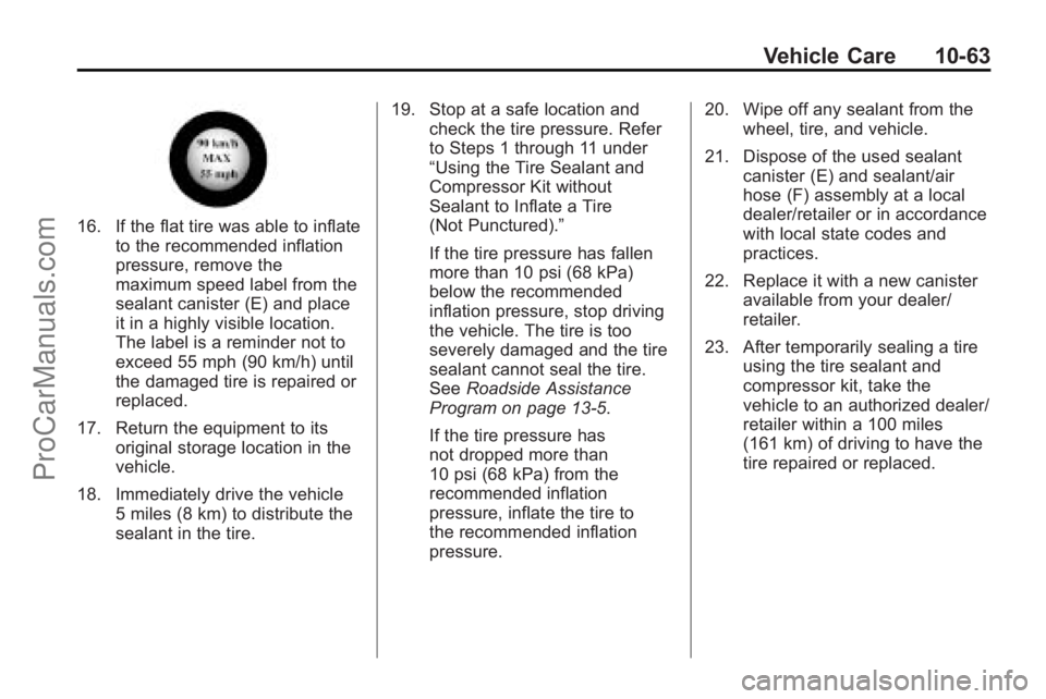 SATURN OUTLOOK 2010 Repair Manual Vehicle Care 10-63
16. If the flat tire was able to inflateto the recommended inflation
pressure, remove the
maximum speed label from the
sealant canister (E) and place
it in a highly visible location SATURN OUTLOOK 2010 Repair Manual Vehicle Care 10-63
16. If the flat tire was able to inflateto the recommended inflation
pressure, remove the
maximum speed label from the
sealant canister (E) and place
it in a highly visible location