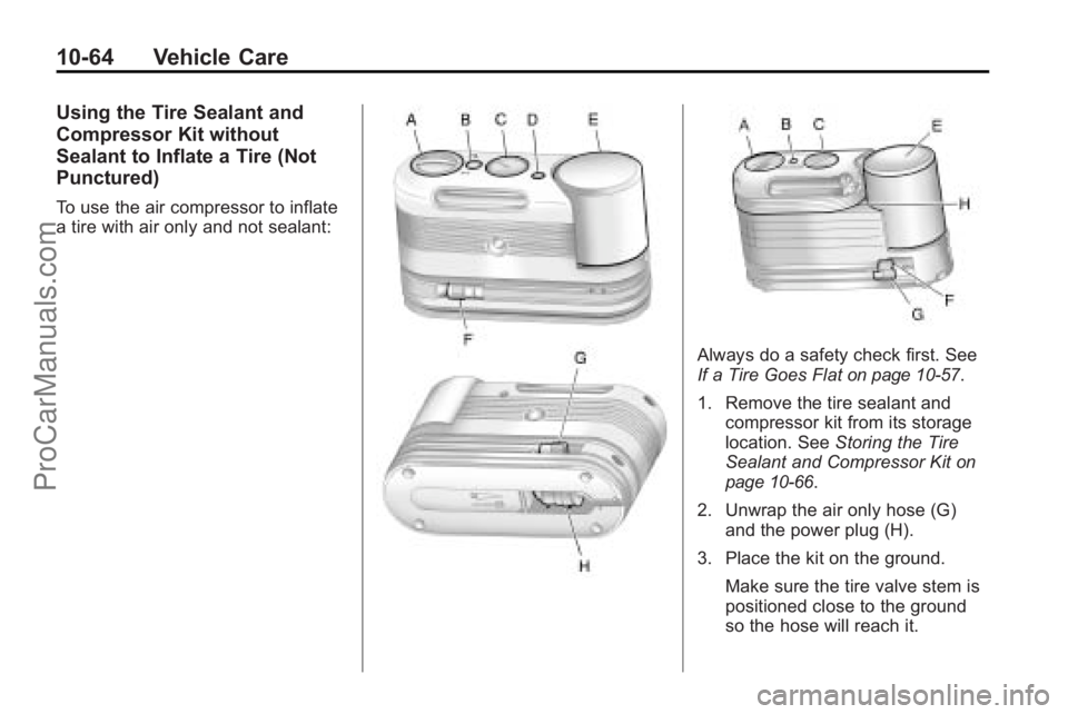 SATURN OUTLOOK 2010 Owners Manual 10-64 Vehicle Care
Using the Tire Sealant and
Compressor Kit without
Sealant to Inflate a Tire (Not
Punctured)
To use the air compressor to inflate
a tire with air only and not sealant:
Always do a sa SATURN OUTLOOK 2010 Owners Manual 10-64 Vehicle Care
Using the Tire Sealant and
Compressor Kit without
Sealant to Inflate a Tire (Not
Punctured)
To use the air compressor to inflate
a tire with air only and not sealant:
Always do a sa