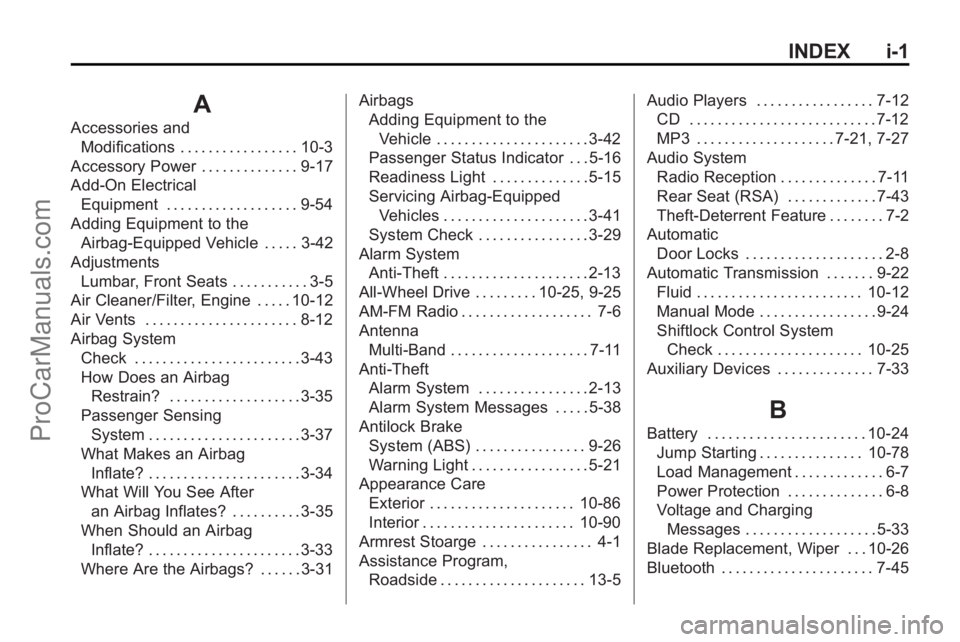SATURN OUTLOOK 2010 Service Manual INDEX i-1
A
Accessories andModifications . . . . . . . . . . . . . . . . . 10-3
Accessory Power . . . . . . . . . . . . . . 9-17
Add-On Electrical Equipment . . . . . . . . . . . . . . . . . . . 9-54
SATURN OUTLOOK 2010 Service Manual INDEX i-1
A
Accessories andModifications . . . . . . . . . . . . . . . . . 10-3
Accessory Power . . . . . . . . . . . . . . 9-17
Add-On Electrical Equipment . . . . . . . . . . . . . . . . . . . 9-54