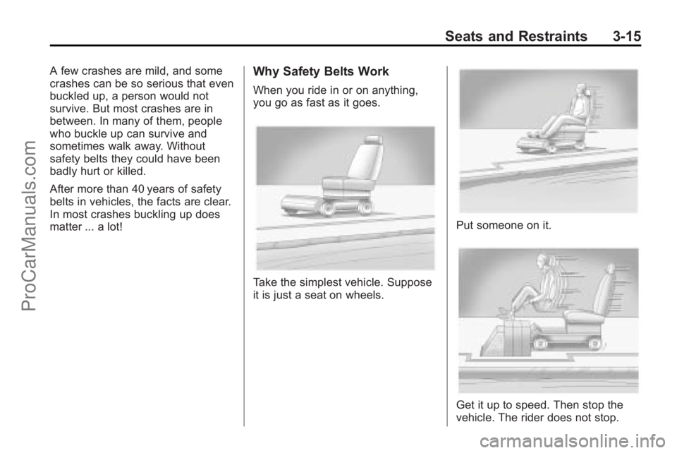 SATURN OUTLOOK 2010 Owners Manual Seats and Restraints 3-15
A few crashes are mild, and some
crashes can be so serious that even
buckled up, a person would not
survive. But most crashes are in
between. In many of them, people
who buck SATURN OUTLOOK 2010 Owners Manual Seats and Restraints 3-15
A few crashes are mild, and some
crashes can be so serious that even
buckled up, a person would not
survive. But most crashes are in
between. In many of them, people
who buck