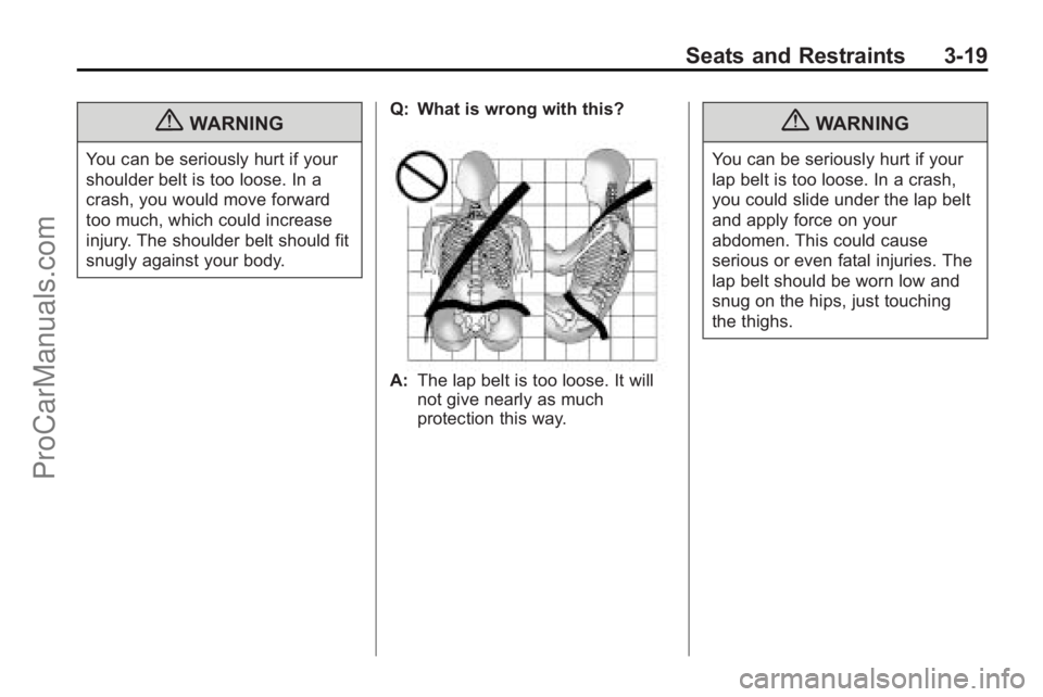 SATURN OUTLOOK 2010 Owners Manual Seats and Restraints 3-19
{WARNING
You can be seriously hurt if your
shoulder belt is too loose. In a
crash, you would move forward
too much, which could increase
injury. The shoulder belt should fit
SATURN OUTLOOK 2010 Owners Manual Seats and Restraints 3-19
{WARNING
You can be seriously hurt if your
shoulder belt is too loose. In a
crash, you would move forward
too much, which could increase
injury. The shoulder belt should fit