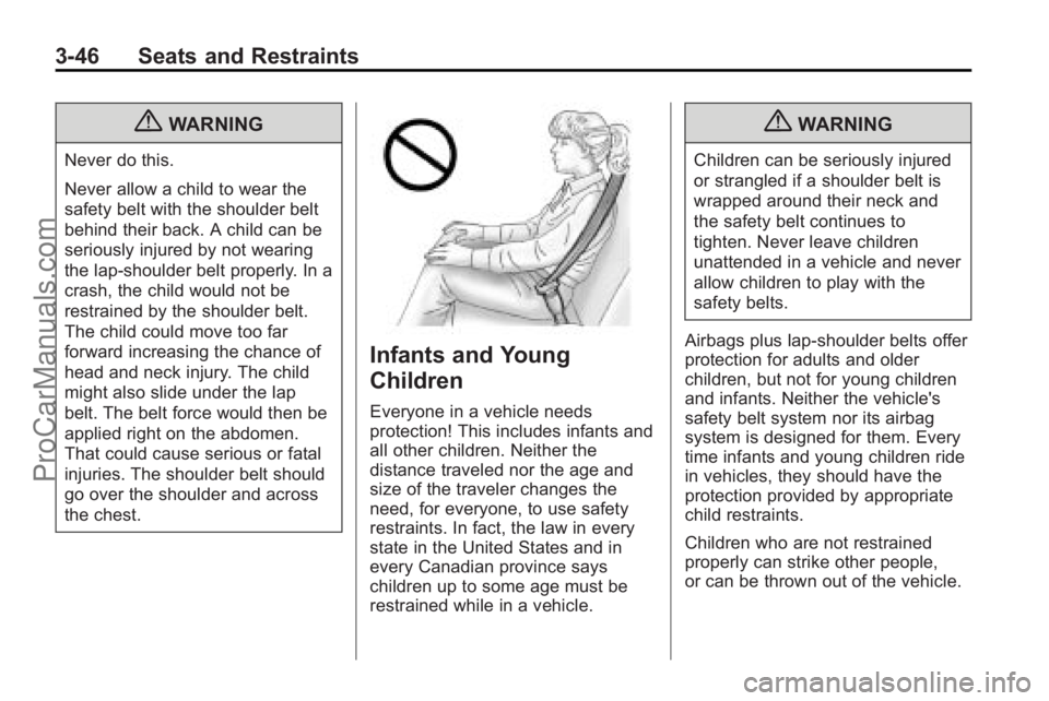 SATURN OUTLOOK 2010 Owners Manual 3-46 Seats and Restraints
{WARNING
Never do this.
Never allow a child to wear the
safety belt with the shoulder belt
behind their back. A child can be
seriously injured by not wearing
the lap-shoulder SATURN OUTLOOK 2010 Owners Manual 3-46 Seats and Restraints
{WARNING
Never do this.
Never allow a child to wear the
safety belt with the shoulder belt
behind their back. A child can be
seriously injured by not wearing
the lap-shoulder