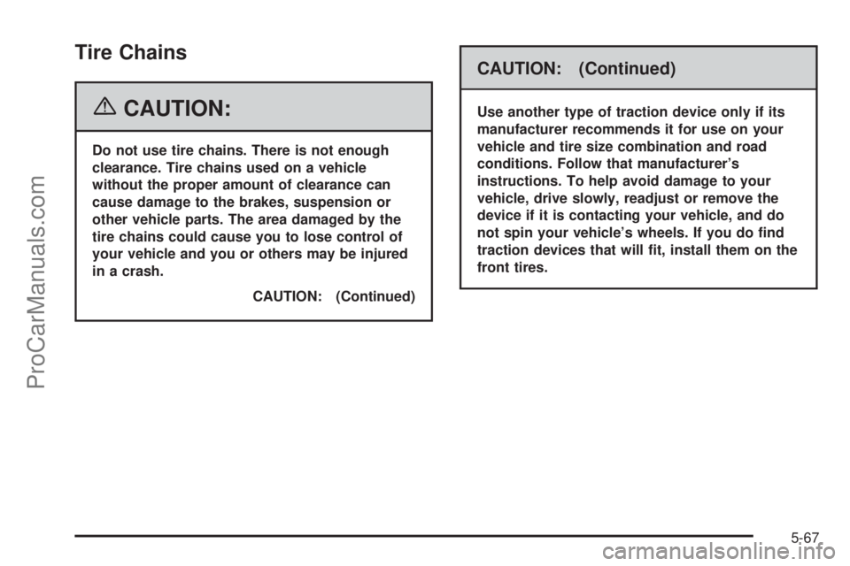 SATURN RELAY 2006  Owners Manual Tire Chains
{CAUTION:
Do not use tire chains. There is not enough
clearance. Tire chains used on a vehicle
without the proper amount of clearance can
cause damage to the brakes, suspension or
other ve