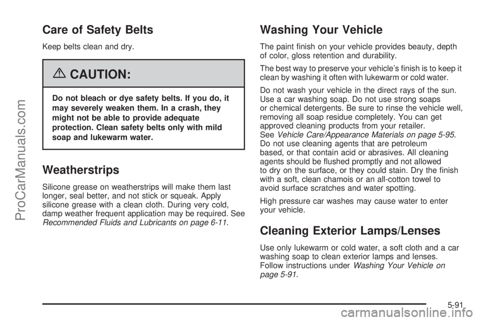 SATURN RELAY 2006  Owners Manual Care of Safety Belts
Keep belts clean and dry.
{CAUTION:
Do not bleach or dye safety belts. If you do, it
may severely weaken them. In a crash, they
might not be able to provide adequate
protection. C