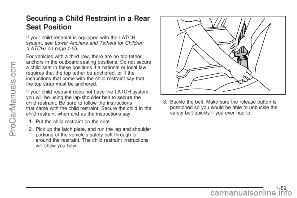 SATURN RELAY 2006 User Guide Securing a Child Restraint in a Rear
Seat Position
If your child restraint is equipped with the LATCH
system, seeLower Anchors and Tethers for Children
(LATCH) on page 1-53.
For vehicles with a third SATURN RELAY 2006 User Guide Securing a Child Restraint in a Rear
Seat Position
If your child restraint is equipped with the LATCH
system, seeLower Anchors and Tethers for Children
(LATCH) on page 1-53.
For vehicles with a third