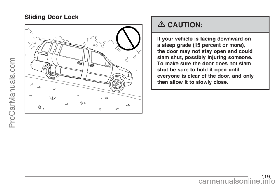 SATURN RELAY 2007  Owners Manual Sliding Door Lock
{CAUTION:
If your vehicle is facing downward on
a steep grade (15 percent or more),
the door may not stay open and could
slam shut, possibly injuring someone.
To make sure the door d