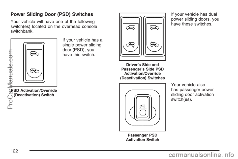 SATURN RELAY 2007 Owners Manual Power Sliding Door (PSD) Switches
Your vehicle will have one of the following
switch(es) located on the overhead console
switchbank.
If your vehicle has a
single power sliding
door (PSD), you
have thi SATURN RELAY 2007 Owners Manual Power Sliding Door (PSD) Switches
Your vehicle will have one of the following
switch(es) located on the overhead console
switchbank.
If your vehicle has a
single power sliding
door (PSD), you
have thi
