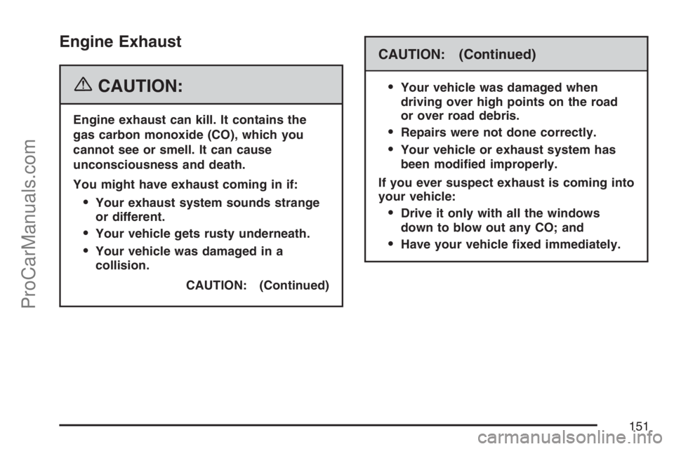 SATURN RELAY 2007 Owners Manual Engine Exhaust
{CAUTION:
Engine exhaust can kill. It contains the
gas carbon monoxide (CO), which you
cannot see or smell. It can cause
unconsciousness and death.
You might have exhaust coming in if:
SATURN RELAY 2007 Owners Manual Engine Exhaust
{CAUTION:
Engine exhaust can kill. It contains the
gas carbon monoxide (CO), which you
cannot see or smell. It can cause
unconsciousness and death.
You might have exhaust coming in if: