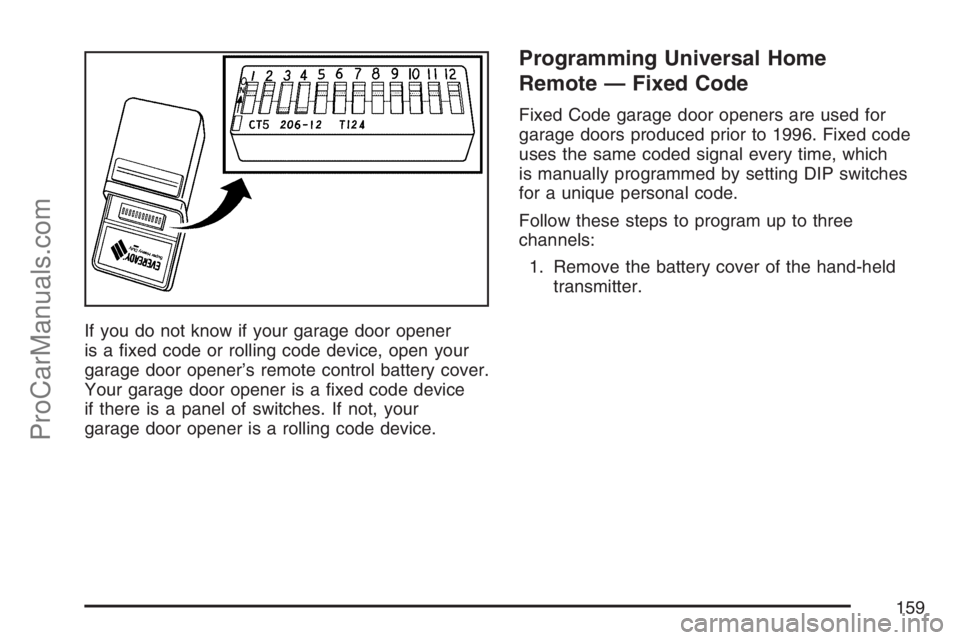 SATURN RELAY 2007  Owners Manual If you do not know if your garage door opener
is a �xed code or rolling code device, open your
garage door opener’s remote control battery cover.
Your garage door opener is a �xed code device
if the