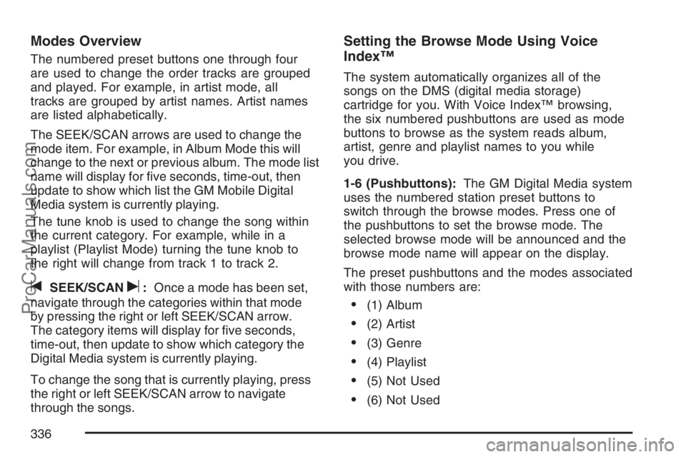 SATURN RELAY 2007 Owners Manual Modes Overview
The numbered preset buttons one through four
are used to change the order tracks are grouped
and played. For example, in artist mode, all
tracks are grouped by artist names. Artist name SATURN RELAY 2007 Owners Manual Modes Overview
The numbered preset buttons one through four
are used to change the order tracks are grouped
and played. For example, in artist mode, all
tracks are grouped by artist names. Artist name