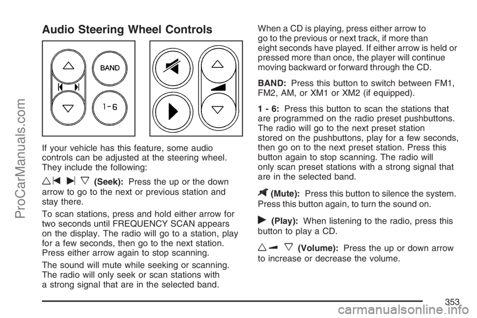 SATURN RELAY 2007 Owners Manual Audio Steering Wheel Controls
If your vehicle has this feature, some audio
controls can be adjusted at the steering wheel.
They include the following:
wtux(Seek):Press the up or the down
arrow to go t SATURN RELAY 2007 Owners Manual Audio Steering Wheel Controls
If your vehicle has this feature, some audio
controls can be adjusted at the steering wheel.
They include the following:
wtux(Seek):Press the up or the down
arrow to go t