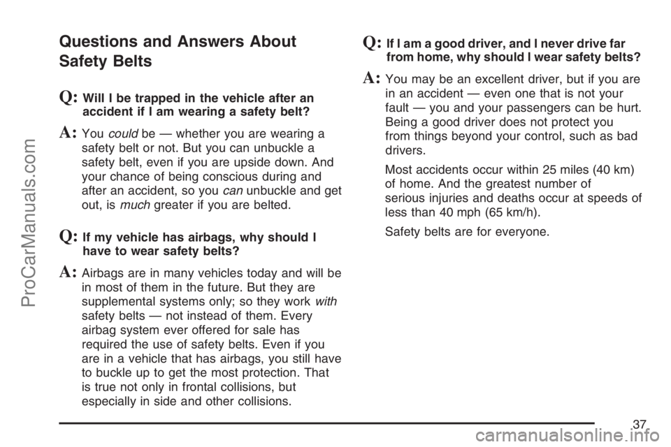 SATURN RELAY 2007 Owners Guide Questions and Answers About
Safety Belts
Q:Will I be trapped in the vehicle after an
accident if I am wearing a safety belt?
A:Youcouldbe — whether you are wearing a
safety belt or not. But you can SATURN RELAY 2007 Owners Guide Questions and Answers About
Safety Belts
Q:Will I be trapped in the vehicle after an
accident if I am wearing a safety belt?
A:Youcouldbe — whether you are wearing a
safety belt or not. But you can