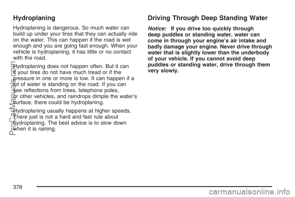 SATURN RELAY 2007 Owners Manual Hydroplaning
Hydroplaning is dangerous. So much water can
build up under your tires that they can actually ride
on the water. This can happen if the road is wet
enough and you are going fast enough. W SATURN RELAY 2007 Owners Manual Hydroplaning
Hydroplaning is dangerous. So much water can
build up under your tires that they can actually ride
on the water. This can happen if the road is wet
enough and you are going fast enough. W
