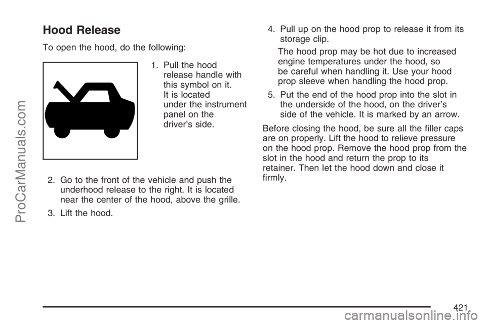 SATURN RELAY 2007 Owners Manual Hood Release
To open the hood, do the following:
1. Pull the hood
release handle with
this symbol on it.
It is located
under the instrument
panel on the
driver’s side.
2. Go to the front of the vehi SATURN RELAY 2007 Owners Manual Hood Release
To open the hood, do the following:
1. Pull the hood
release handle with
this symbol on it.
It is located
under the instrument
panel on the
driver’s side.
2. Go to the front of the vehi