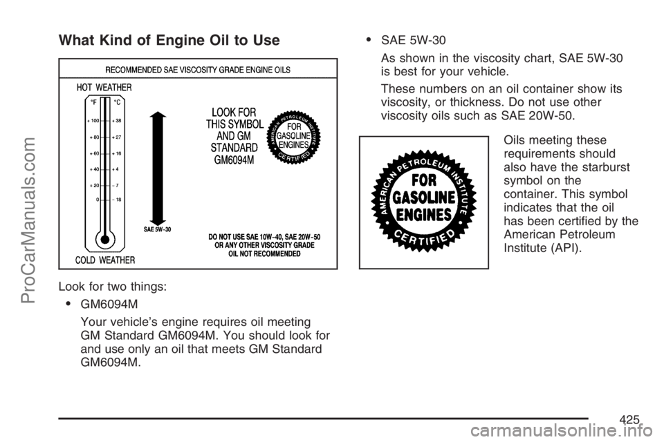 SATURN RELAY 2007  Owners Manual What Kind of Engine Oil to Use
Look for two things:
GM6094M
Your vehicle’s engine requires oil meeting
GM Standard GM6094M. You should look for
and use only an oil that meets GM Standard
GM6094M.

