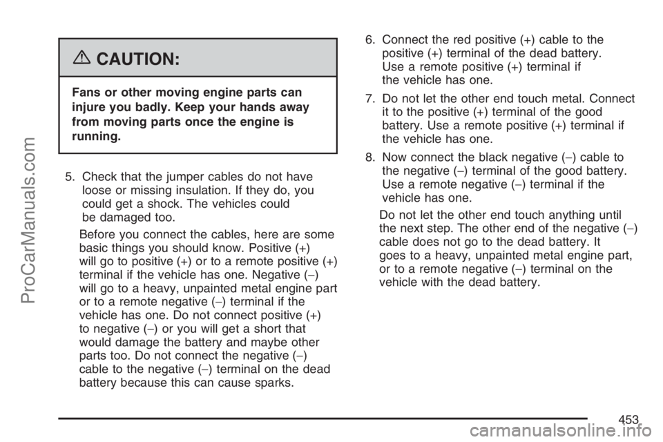 SATURN RELAY 2007 Owners Manual {CAUTION:
Fans or other moving engine parts can
injure you badly. Keep your hands away
from moving parts once the engine is
running.
5. Check that the jumper cables do not have
loose or missing insula SATURN RELAY 2007 Owners Manual {CAUTION:
Fans or other moving engine parts can
injure you badly. Keep your hands away
from moving parts once the engine is
running.
5. Check that the jumper cables do not have
loose or missing insula