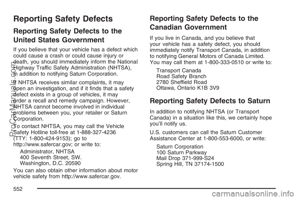 SATURN RELAY 2007 Owners Manual Reporting Safety Defects
Reporting Safety Defects to the
United States Government
If you believe that your vehicle has a defect which
could cause a crash or could cause injury or
death, you should imm SATURN RELAY 2007 Owners Manual Reporting Safety Defects
Reporting Safety Defects to the
United States Government
If you believe that your vehicle has a defect which
could cause a crash or could cause injury or
death, you should imm