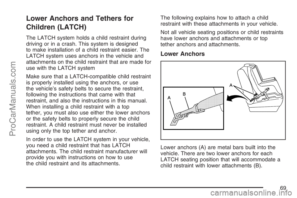 SATURN RELAY 2007 User Guide Lower Anchors and Tethers for
Children (LATCH)
The LATCH system holds a child restraint during
driving or in a crash. This system is designed
to make installation of a child restraint easier. The
LATC