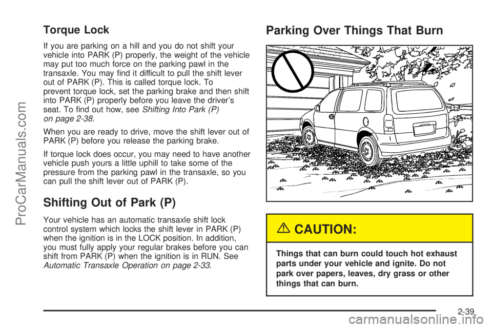 SATURN RELAY 2005  Owners Manual Torque Lock
If you are parking on a hill and you do not shift your
vehicle into PARK (P) properly, the weight of the vehicle
may put too much force on the parking pawl in the
transaxle. You may �nd it