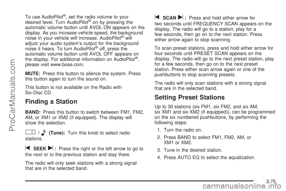 SATURN RELAY 2005 User Guide To use AudioPilot®, set the radio volume to your
desired level. Turn AudioPilot®on by pressing the
automatic volume button until AVOL ON appears on the
display. As you increase vehicle speed, the ba