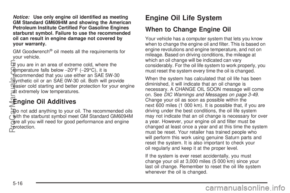 SATURN RELAY 2005  Owners Manual Notice:Use only engine oil identi�ed as meeting
GM Standard GM6094M and showing the American
Petroleum Institute Certi�ed For Gasoline Engines
starburst symbol. Failure to use the recommended
oil can 