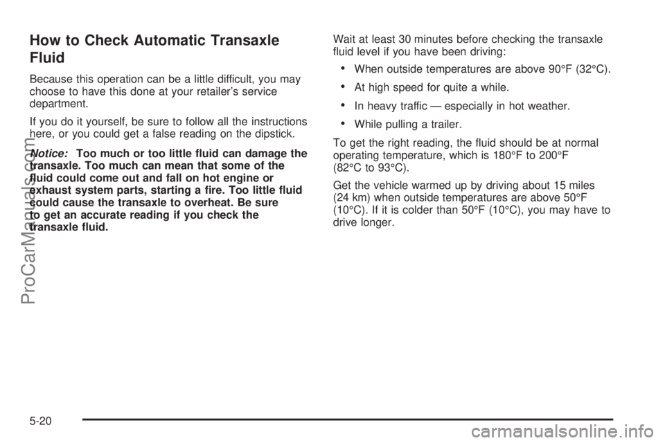 SATURN RELAY 2005  Owners Manual How to Check Automatic Transaxle
Fluid
Because this operation can be a little difficult, you may
choose to have this done at your retailer’s service
department.
If you do it yourself, be sure to fol