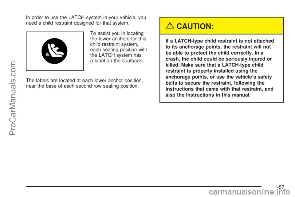 SATURN RELAY 2005 Repair Manual In order to use the LATCH system in your vehicle, you
need a child restraint designed for that system.
To assist you in locating
the lower anchors for this
child restraint system,
each seating positio