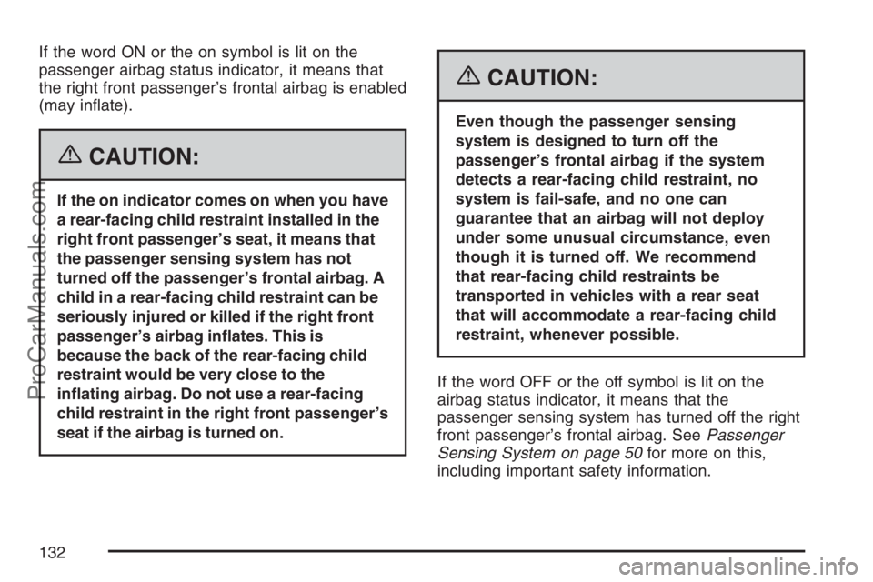 SATURN SKY 2007 User Guide If the word ON or the on symbol is lit on the
passenger airbag status indicator, it means that
the right front passenger’s frontal airbag is enabled
(may in�ate).
{CAUTION:
If the on indicator comes