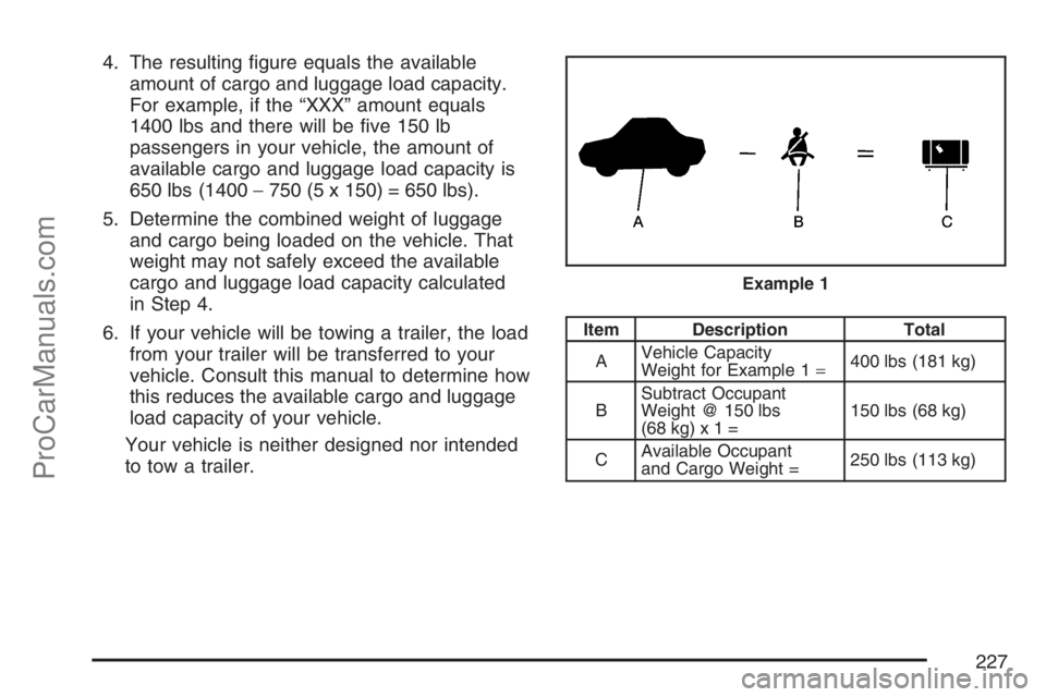 SATURN SKY 2007  Owners Manual 4. The resulting �gure equals the available
amount of cargo and luggage load capacity.
For example, if the “XXX” amount equals
1400 lbs and there will be �ve 150 lb
passengers in your vehicle, the