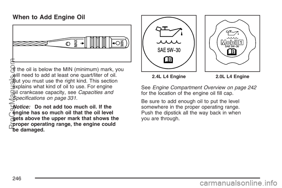 SATURN SKY 2007  Owners Manual When to Add Engine Oil
If the oil is below the MIN (minimum) mark, you
will need to add at least one quart/liter of oil.
But you must use the right kind. This section
explains what kind of oil to use.