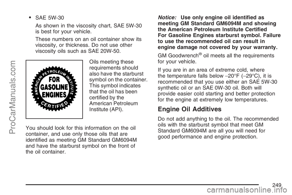 SATURN SKY 2007  Owners Manual SAE 5W-30
As shown in the viscosity chart, SAE 5W-30
is best for your vehicle.
These numbers on an oil container show its
viscosity, or thickness. Do not use other
viscosity oils such as SAE 20W-50.
