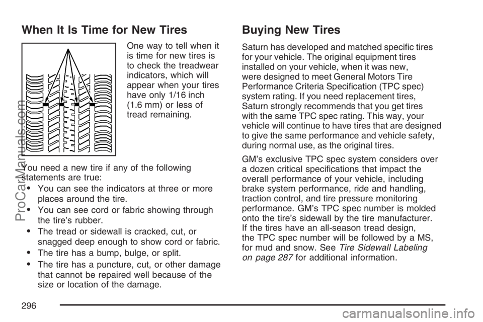SATURN SKY 2007  Owners Manual When It Is Time for New Tires
One way to tell when it
is time for new tires is
to check the treadwear
indicators, which will
appear when your tires
have only 1/16 inch
(1.6 mm) or less of
tread remain