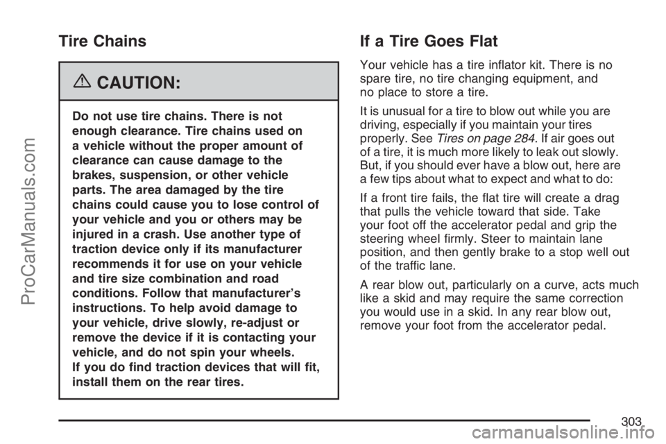 SATURN SKY 2007  Owners Manual Tire Chains
{CAUTION:
Do not use tire chains. There is not
enough clearance. Tire chains used on
a vehicle without the proper amount of
clearance can cause damage to the
brakes, suspension, or other v