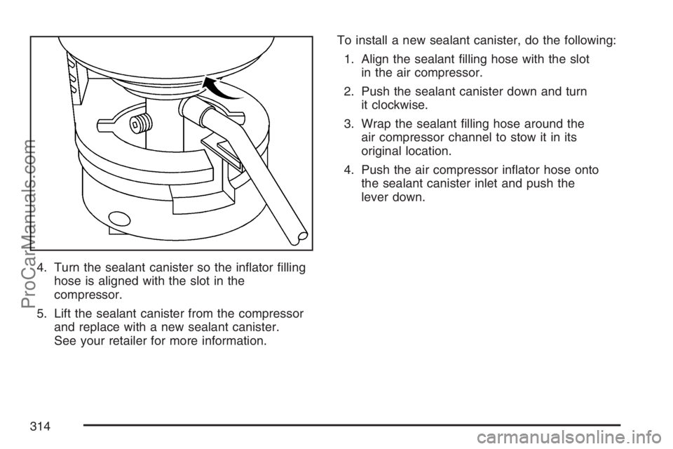 SATURN SKY 2007  Owners Manual 4. Turn the sealant canister so the in�ator �lling
hose is aligned with the slot in the
compressor.
5. Lift the sealant canister from the compressor
and replace with a new sealant canister.
See your r