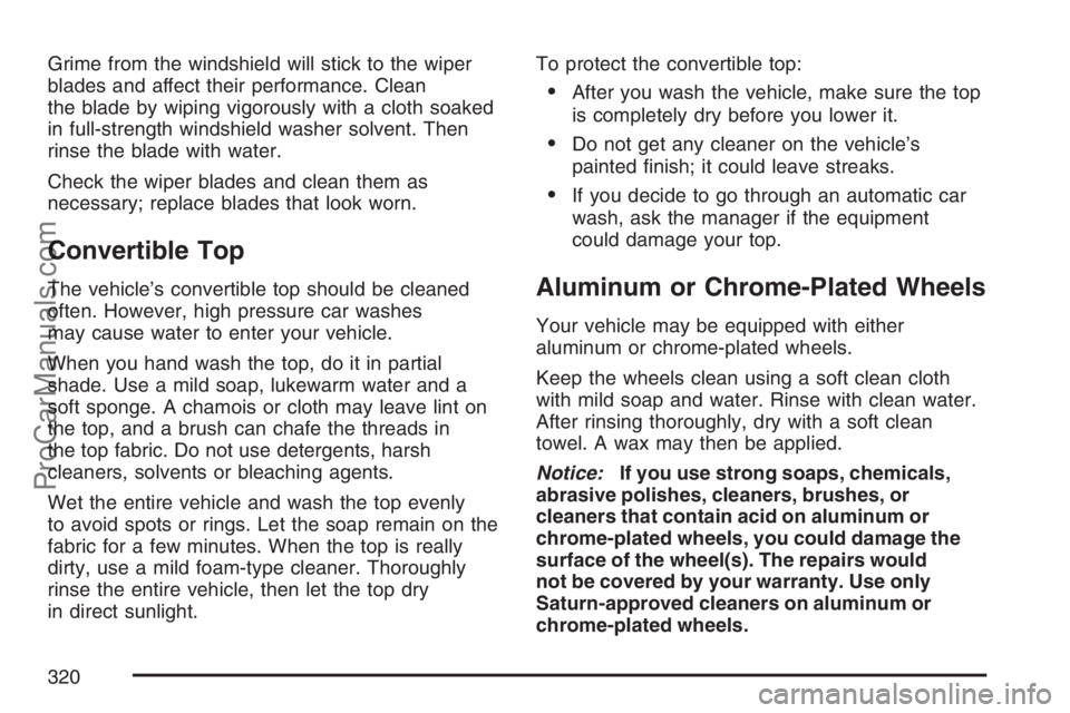 SATURN SKY 2007 User Guide Grime from the windshield will stick to the wiper
blades and affect their performance. Clean
the blade by wiping vigorously with a cloth soaked
in full-strength windshield washer solvent. Then
rinse t SATURN SKY 2007 User Guide Grime from the windshield will stick to the wiper
blades and affect their performance. Clean
the blade by wiping vigorously with a cloth soaked
in full-strength windshield washer solvent. Then
rinse t