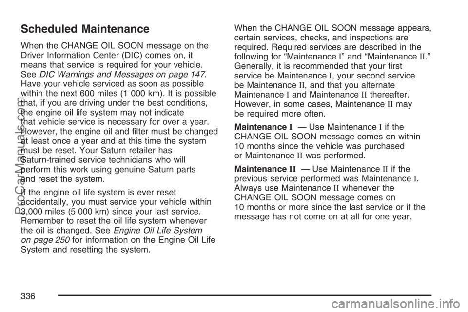 SATURN SKY 2007  Owners Manual Scheduled Maintenance
When the CHANGE OIL SOON message on the
Driver Information Center (DIC) comes on, it
means that service is required for your vehicle.
SeeDIC Warnings and Messages on page 147.
Ha